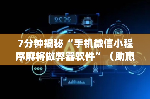 7分钟揭秘“手机微信小程序麻将做弊器软件”（助赢神器购买)
