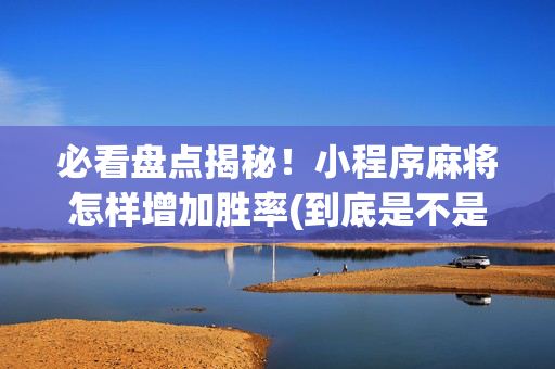 必看盘点揭秘！小程序麻将怎样增加胜率(到底是不是有挂)