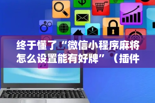 终于懂了“微信小程序麻将怎么设置能有好牌”（插件开挂免费AI)