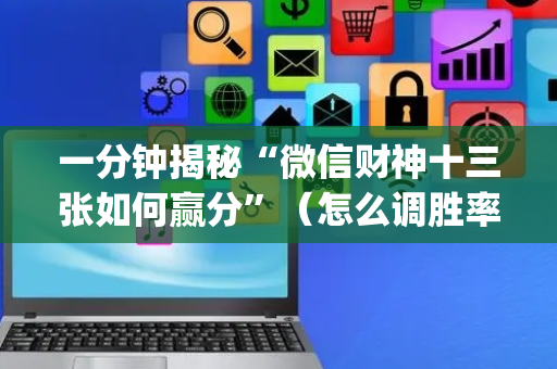 一分钟揭秘“微信财神十三张如何赢分”（怎么调胜率)