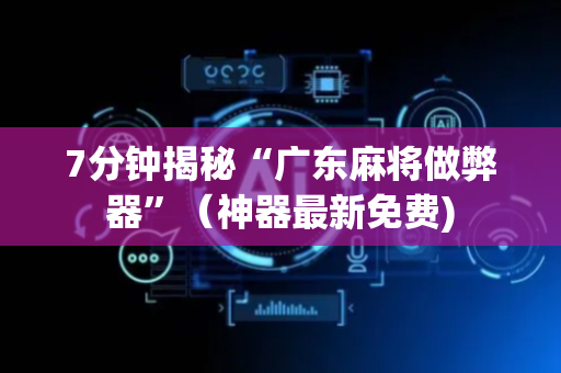 7分钟揭秘“广东麻将做弊器”（神器最新免费)