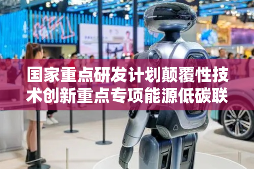 国家重点研发计划颠覆性技术创新重点专项能源低碳联合项目2025年度煤炭清洁高效利用项目申报指引