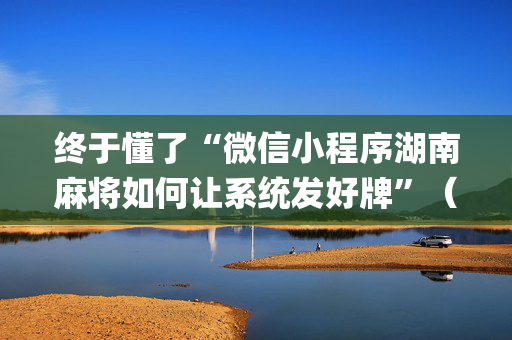 终于懂了“微信小程序湖南麻将如何让系统发好牌”（辅助器插件)