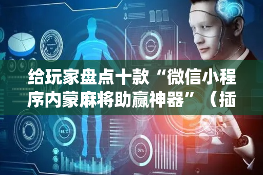给玩家盘点十款“微信小程序内蒙麻将助赢神器”（插件可信吗)