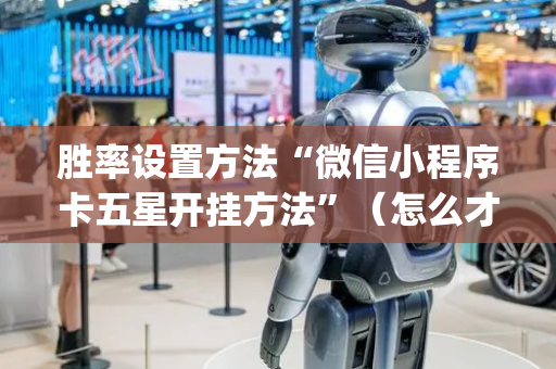 胜率设置方法“微信小程序卡五星开挂方法”（怎么才会赢)