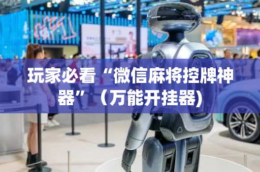 玩家必看“微信麻将控牌神器”（万能开挂器)