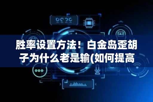 胜率设置方法！白金岛歪胡子为什么老是输(如何提高胡牌率)