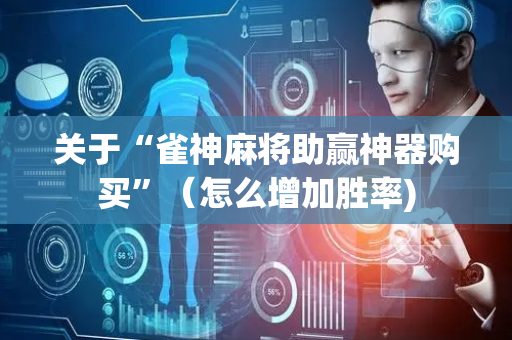 关于“雀神麻将助赢神器购买”（怎么增加胜率)