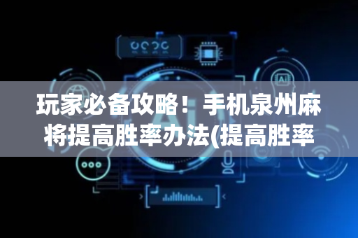 玩家必备攻略！手机泉州麻将提高胜率办法(提高胜率办法)