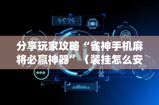 分享玩家攻略“雀神手机麻将必赢神器”（装挂怎么安装)