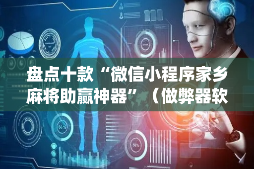 盘点十款“微信小程序家乡麻将助赢神器”（做弊器软件下载)