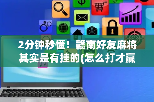 2分钟秒懂！赣南好友麻将其实是有挂的(怎么打才赢)