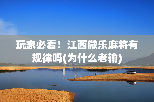 玩家必看！江西微乐麻将有规律吗(为什么老输)