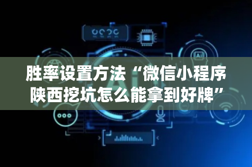 胜率设置方法“微信小程序陕西挖坑怎么能拿到好牌”（专用神器)