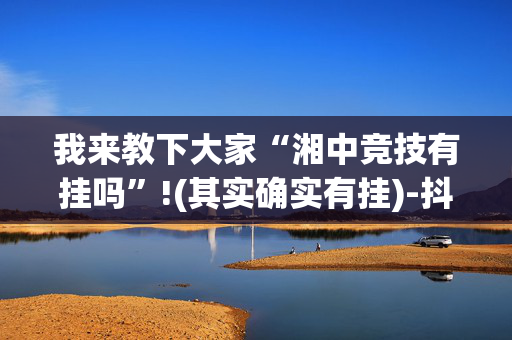 我来教下大家“湘中竞技有挂吗”!(其实确实有挂)-抖音