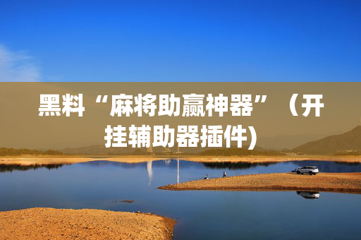 黑料“麻将助赢神器”（开挂辅助器插件)