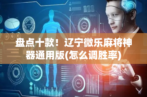 盘点十款！辽宁微乐麻将神器通用版(怎么调胜率)