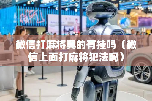 微信打麻将真的有挂吗（微信上面打麻将犯法吗）