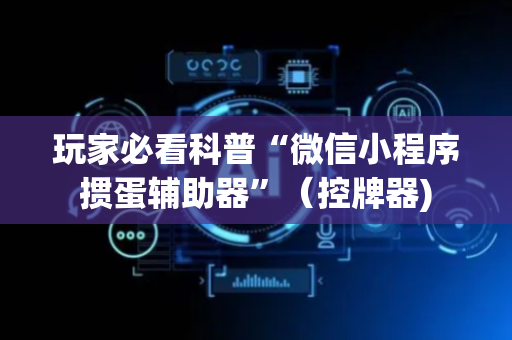 玩家必看科普“微信小程序掼蛋辅助器”（控牌器)