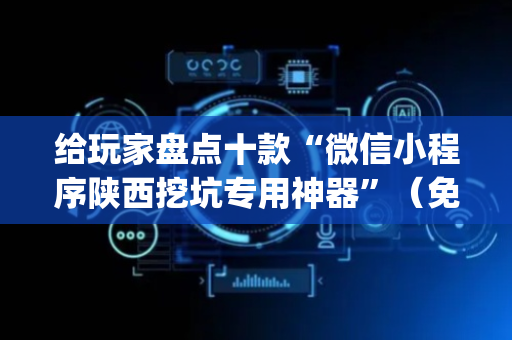 给玩家盘点十款“微信小程序陕西挖坑专用神器”（免费专用神器)