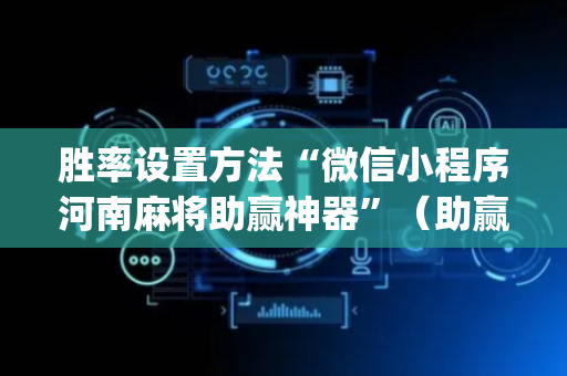 胜率设置方法“微信小程序河南麻将助赢神器”（助赢神器)