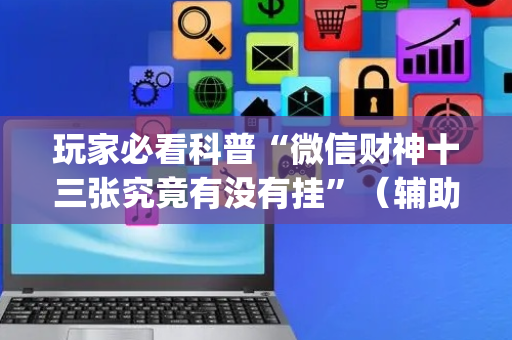 玩家必看科普“微信财神十三张究竟有没有挂”（辅助软件)