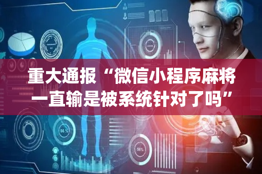 重大通报“微信小程序麻将一直输是被系统针对了吗”（免费辅助)