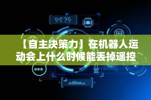 【自主决策力】在机器人运动会上什么时候能丢掉遥控器？