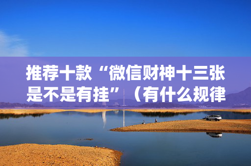 推荐十款“微信财神十三张是不是有挂”（有什么规律)