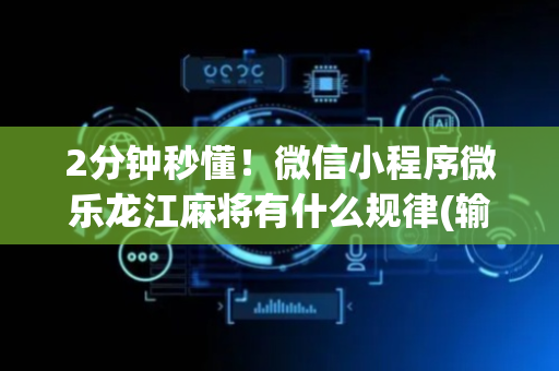 2分钟秒懂！微信小程序微乐龙江麻将有什么规律(输赢设置胡牌规律)