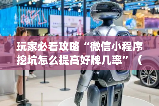 玩家必看攻略“微信小程序挖坑怎么提高好牌几率”（输赢有什么规律)