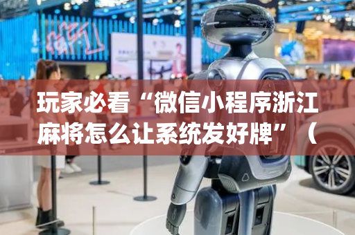 玩家必看“微信小程序浙江麻将怎么让系统发好牌”（怎么能调好牌)