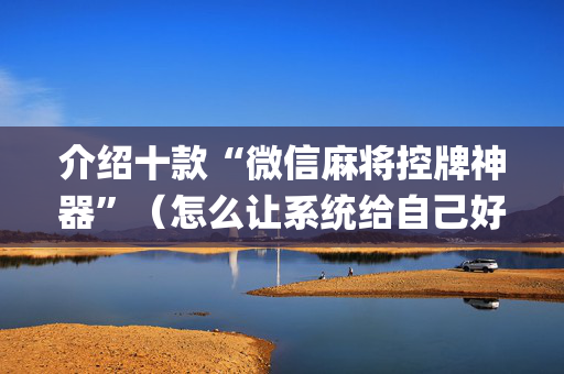 介绍十款“微信麻将控牌神器”（怎么让系统给自己好牌)
