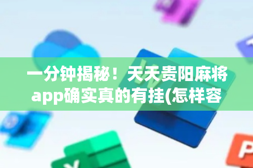 一分钟揭秘！天天贵阳麻将app确实真的有挂(怎样容易赢)