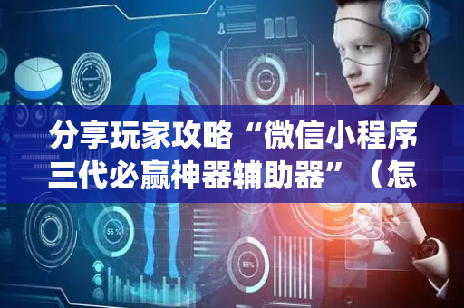 分享玩家攻略“微信小程序三代必赢神器辅助器”（怎么能调好牌)