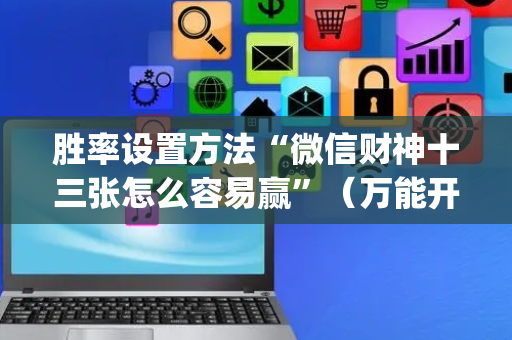 胜率设置方法“微信财神十三张怎么容易赢”（万能开挂器)
