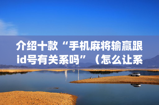 介绍十款“手机麻将输赢跟id号有关系吗”（怎么让系统给你发好牌)