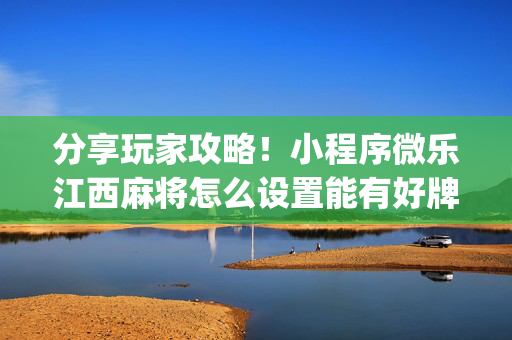 分享玩家攻略！小程序微乐江西麻将怎么设置能有好牌(原来真的有挂)