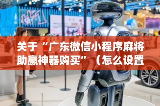 关于“广东微信小程序麻将助赢神器购买”（怎么设置才能赢)