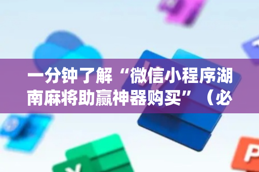 一分钟了解“微信小程序湖南麻将助赢神器购买”（必赢神器免费安装)