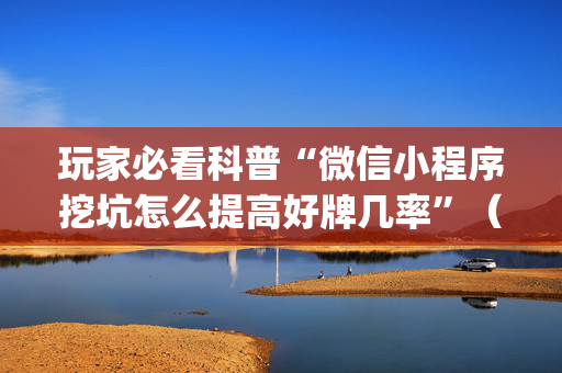 玩家必看科普“微信小程序挖坑怎么提高好牌几率”（插件可信吗)