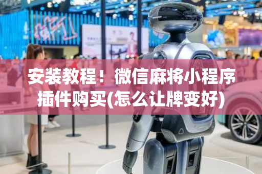 安装教程！微信麻将小程序插件购买(怎么让牌变好)