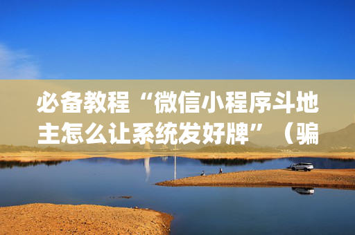 必备教程“微信小程序斗地主怎么让系统发好牌”（骗局大揭秘)