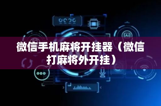 微信手机麻将开挂器（微信打麻将外开挂）