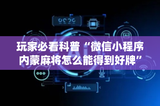 玩家必看科普“微信小程序内蒙麻将怎么能得到好牌”（辅助神器免费)