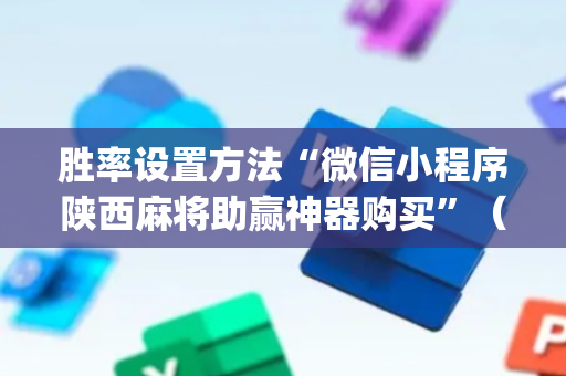 胜率设置方法“微信小程序陕西麻将助赢神器购买”（开挂辅助器脚本)