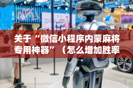 关于“微信小程序内蒙麻将专用神器”（怎么增加胜率)