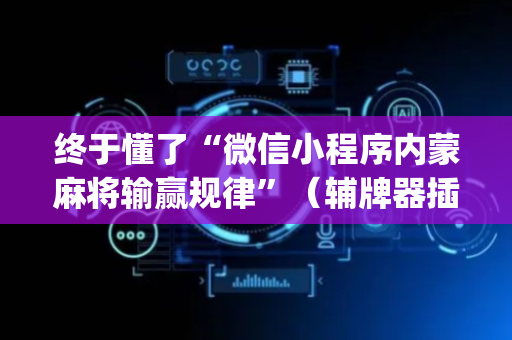 终于懂了“微信小程序内蒙麻将输赢规律”（辅牌器插件购买)
