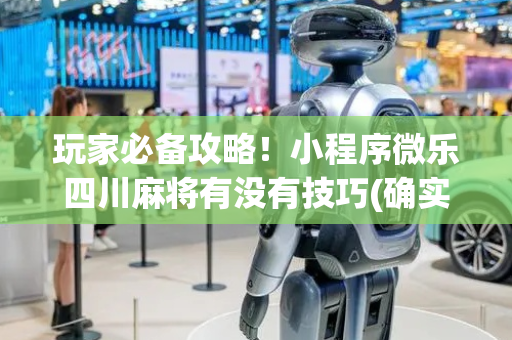 玩家必备攻略！小程序微乐四川麻将有没有技巧(确实真的有挂)