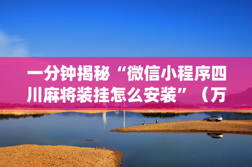 一分钟揭秘“微信小程序四川麻将装挂怎么安装”（万能开挂器)